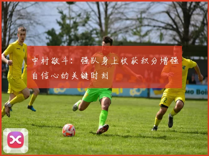 中村敬斗：强队身上收获积分增强自信心的关键时刻