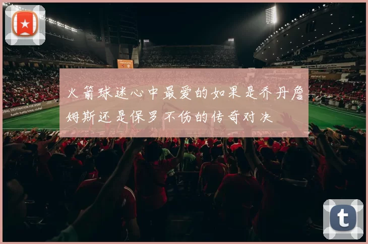 火箭球迷心中最爱的如果是乔丹詹姆斯还是保罗不伤的传奇对决