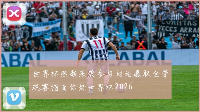 世界杯热潮来袭参与讨论赢取全景观赛指南你好世界杯2026