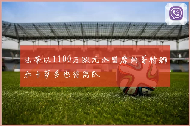 法蒂以1100万欧元加盟摩纳哥特狮和卡萨多也将离队