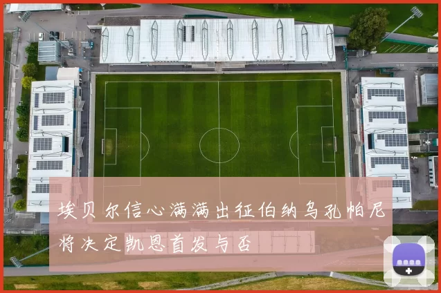 埃贝尔信心满满出征伯纳乌孔帕尼将决定凯恩首发与否
