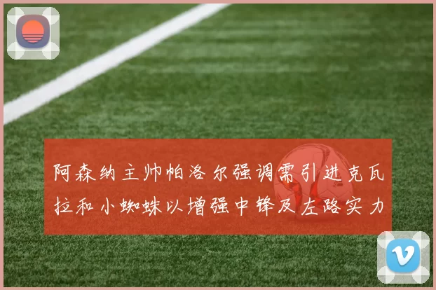 阿森纳主帅帕洛尔强调需引进克瓦拉和小蜘蛛以增强中锋及左路实力